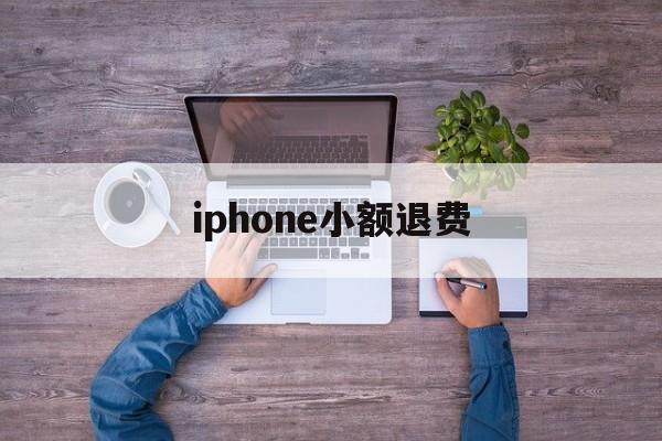 iphone小额退费(苹果小额退款可以成功吗)