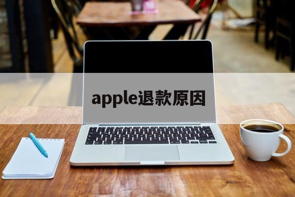 apple退款原因(apple退款不成功怎么办)