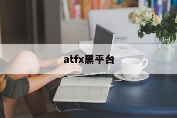 atfx黑平台(atfx平台在国内正规吗)